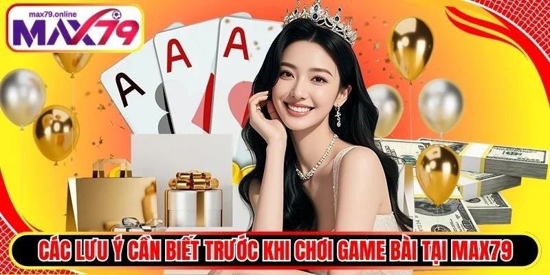 Các lưu ý cần biết trước khi chơi game bài tại Max79