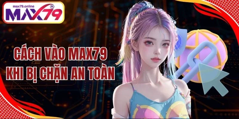 Cách Vào Max79 Khi Bị Chặn