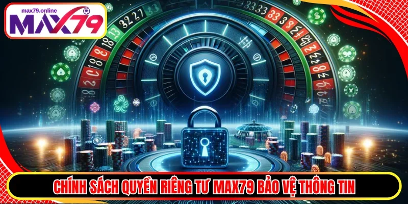 Chính sách quyền riêng tư MAX79 bảo vệ thông tin