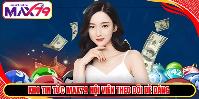 Kho tin tức Max79 hội viên theo dõi dễ dàng 