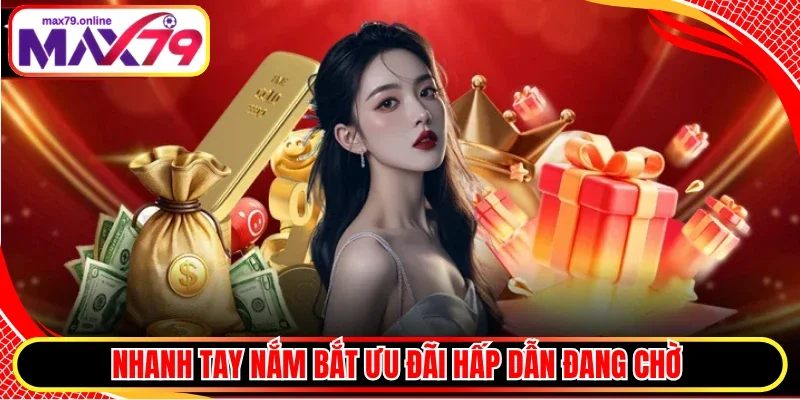 Nhanh tay nắm bắt ưu đãi hấp dẫn đang chờ 